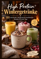 High Protein Wintergetränke: 60 wärmende, sättigende & eiweißreiche Rezepte für kalte Tage