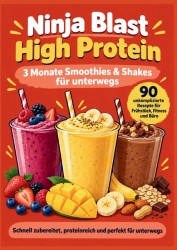 Ninja Blast High Protein – 3 Monate Smoothies & Shakes für unterwegs 90 unkomplizierte Rezepte für Frühstück, Fitness und Büro
