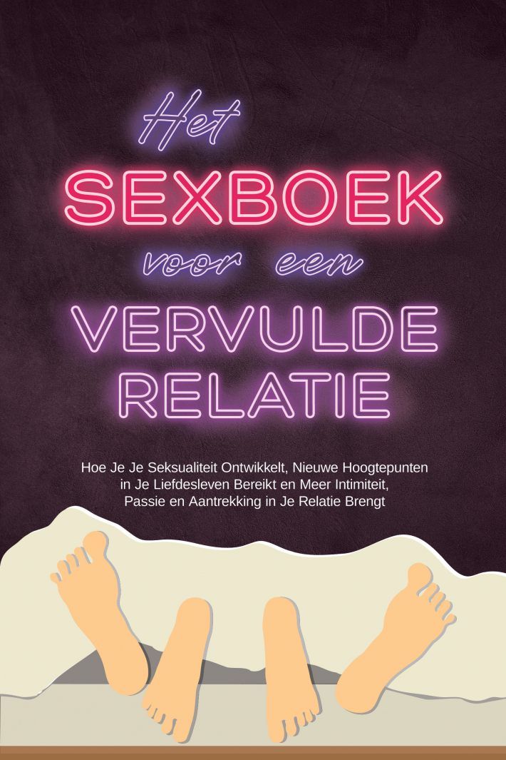 Het Sexboek voor een Vervulde Relatie: Hoe Je Je Seksualiteit Ontwikkelt, Nieuwe Hoogtepunten in Je Liefdesleven Bereikt en Meer Intimiteit, Passie en Aantrekking in Je Relatie Brengt
