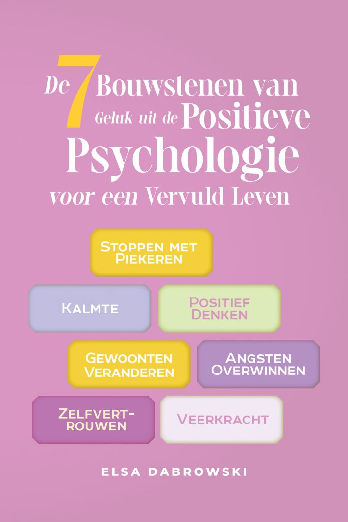 De 7 Bouwstenen van Geluk uit de Positieve Psychologie voor een Vervuld Leven: Stoppen met Piekeren - Kalmte - Positief Denken - Gewoonten Veranderen - Angsten Overwinnen - Zelfvertrouwen - Veerkracht