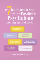 De 7 Bouwstenen van Geluk uit de Positieve Psychologie voor een Vervuld Leven: Stoppen met Piekeren - Kalmte - Positief Denken - Gewoonten Veranderen - Angsten Overwinnen - Zelfvertrouwen - Veerkracht