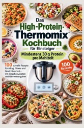 Das High-Protein-Thermomix-Kochbuch für Einsteiger: Mindestens 30 g Protein pro Mahlzeit Das High-Protein-Thermomix-Kochbuch für Einsteiger: Mindestens 30 g Protein pro Mahlzeit